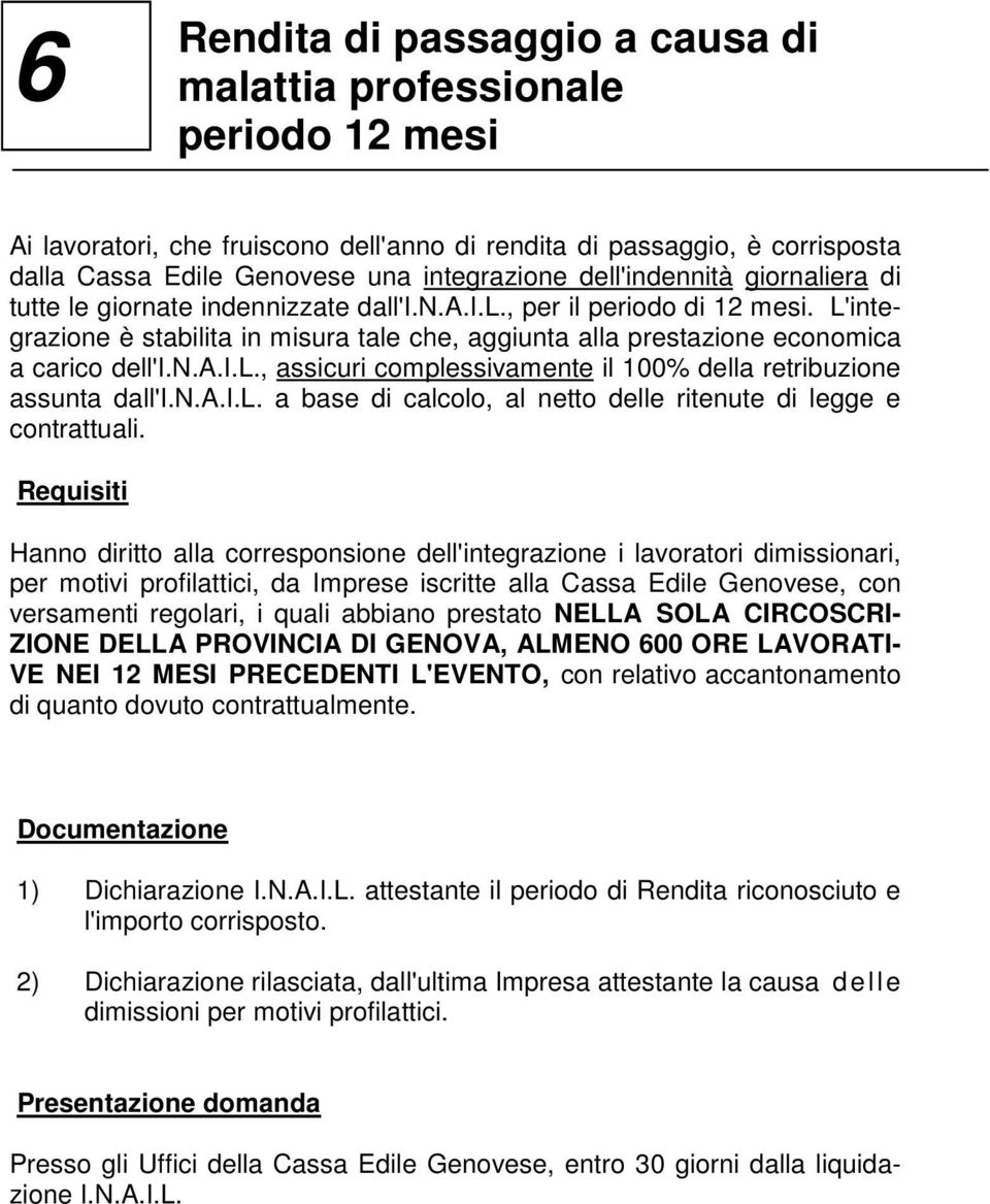 L'integrazione è stabilita in misura tale che, aggiunta alla prestazione economica a carico dell'i.n.a.i.l., assicuri complessivamente il 100% della retribuzione assunta dall'i.n.a.i.l. a base di calcolo, al netto delle ritenute di legge e contrattuali.