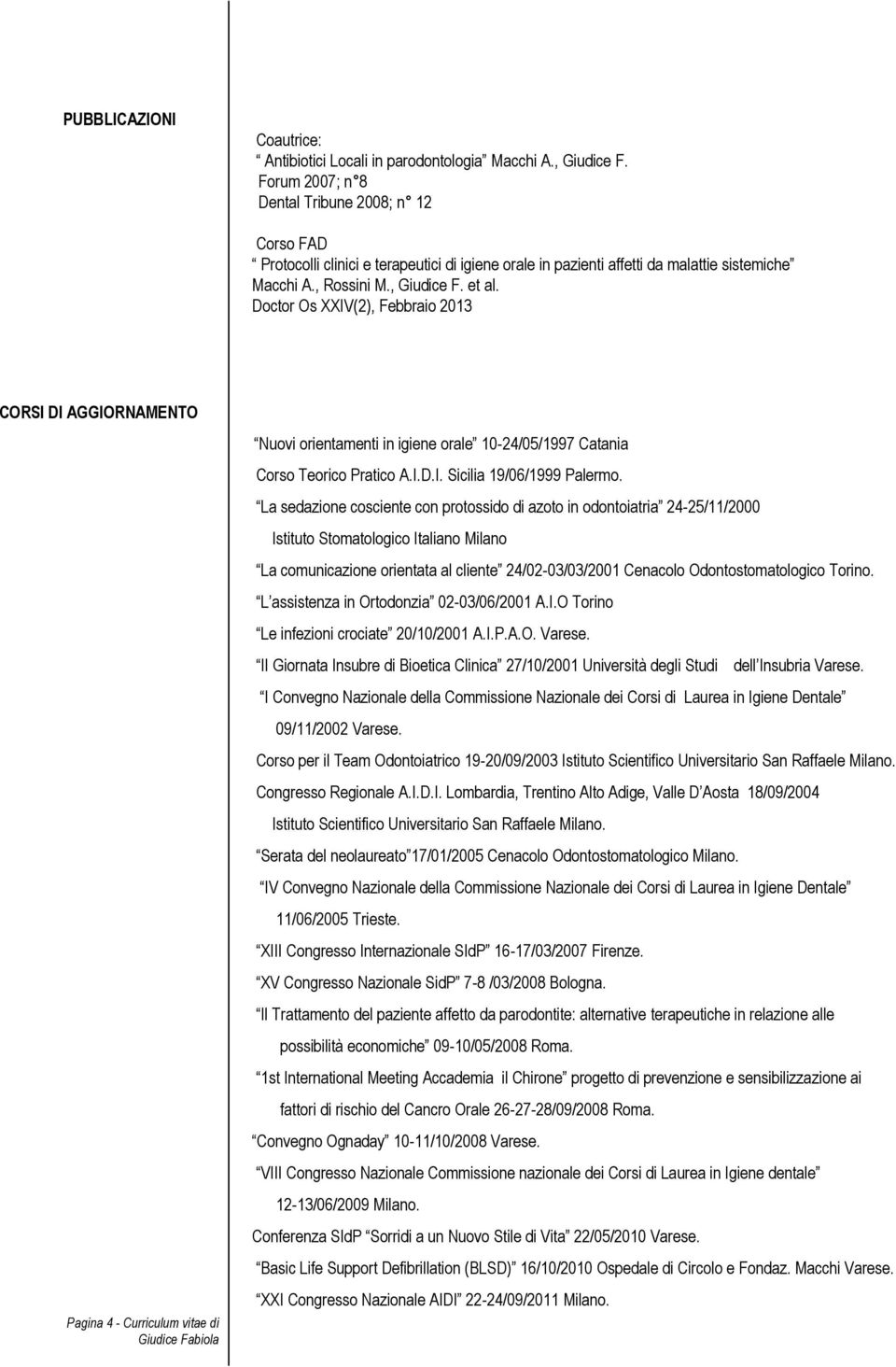 Doctor Os XXIV(2), Febbraio 2013 CORSI DI AGGIORNAMENTO Pagina 4 - Curriculum vitae di Nuovi orientamenti in igiene orale 10-24/05/1997 Catania Corso Teorico Pratico A.I.D.I. Sicilia 19/06/1999 Palermo.