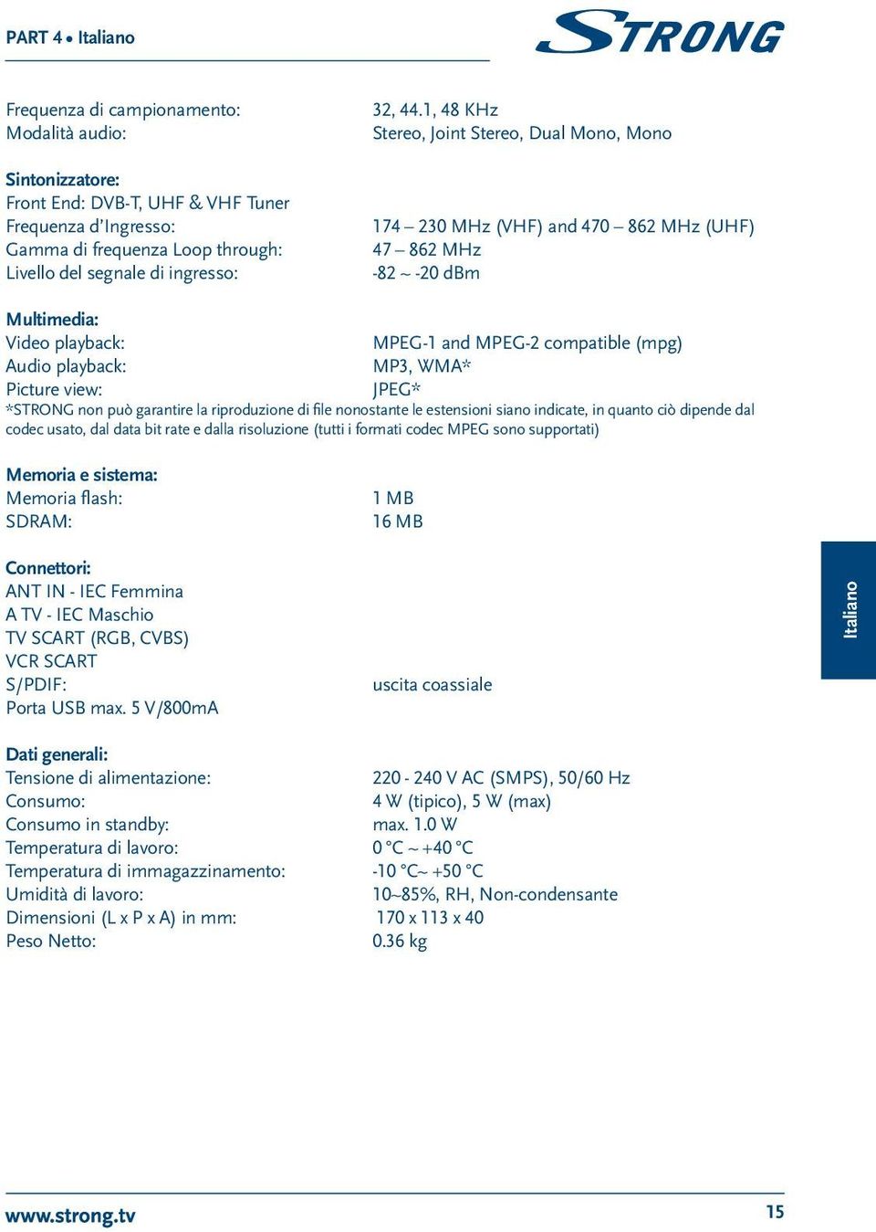 WMA* Picture view: JPEG* *STRONG non può garantire la riproduzione di file nonostante le estensioni siano indicate, in quanto ciò dipende dal codec usato, dal data bit rate e dalla risoluzione (tutti