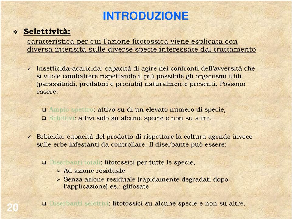 Possono essere: Ampio spettro: attivo su di un elevato numero di specie, Selettivi: attivi solo su alcune specie e non su altre.