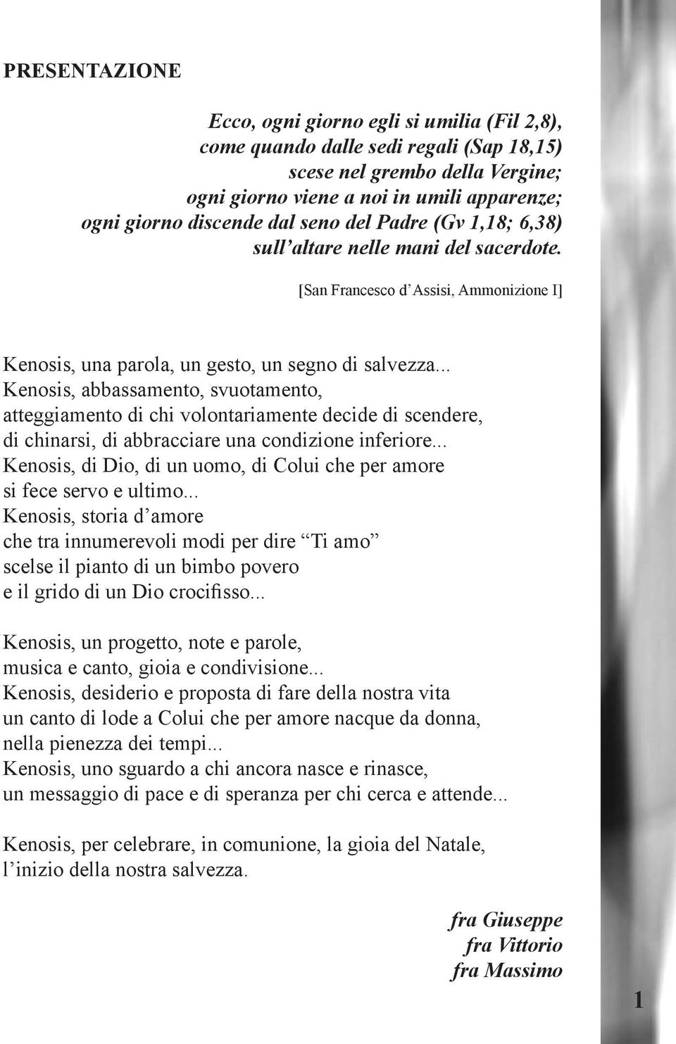 .. Kenosis, abbassamento, svuotamento, atteggiamento di chi volontariamente decide di scendere, di chinarsi, di abbracciare una condizione inferiore.