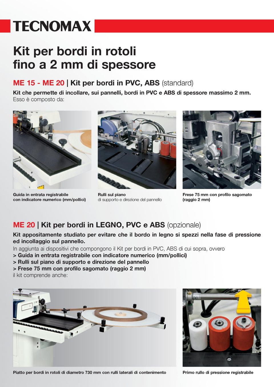 per bordi in LEGNO, PVC e ABS (opzionale) Kit appositamente studiato per evitare che il bordo in legno si spezzi nella fase di pressione ed incollaggio sul pannello.