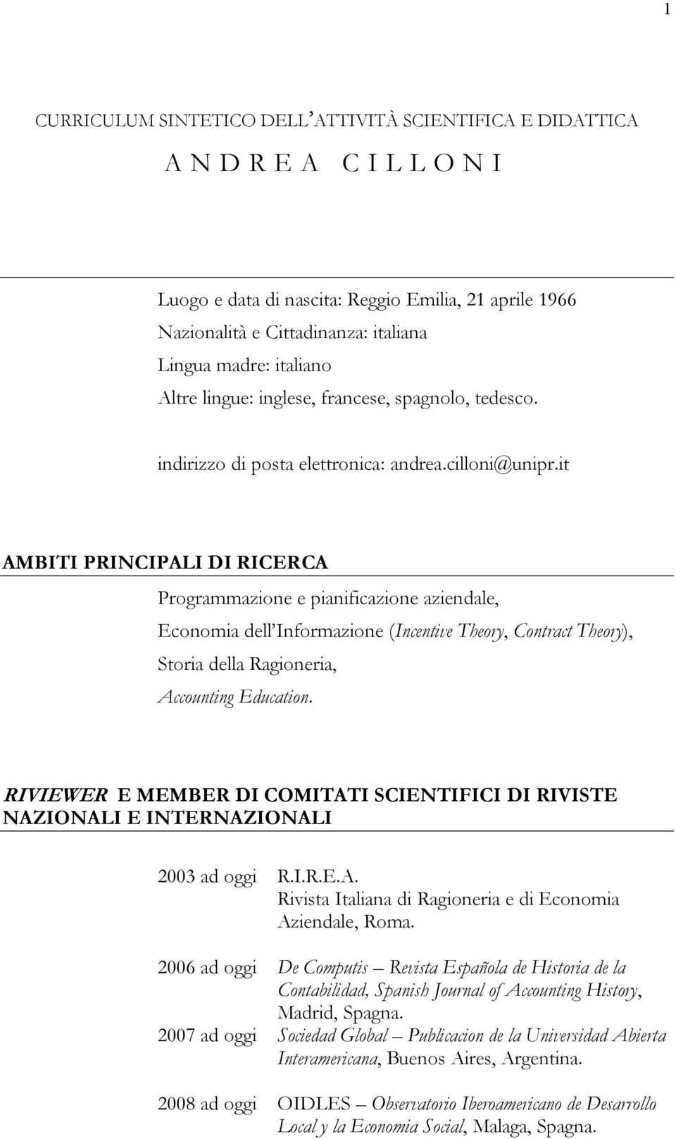 it AMBITI PRINCIPALI DI RICERCA Programmazione e pianificazione aziendale, Economia dell Informazione (Incentive Theory, Contract Theory), Storia della Ragioneria, Accounting Education.