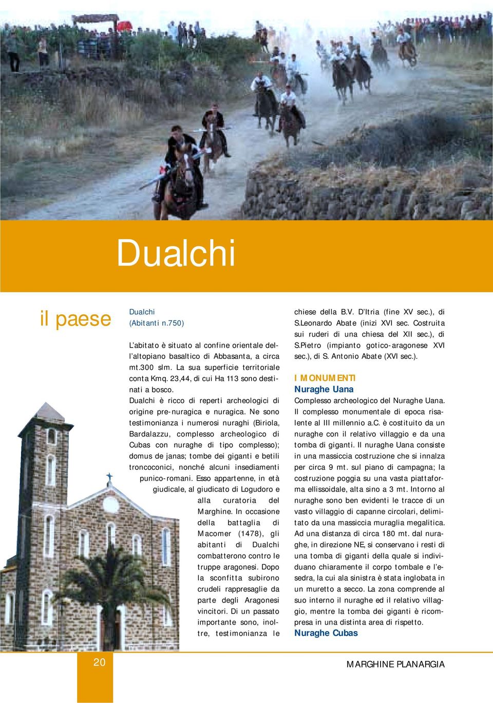 Ne sono testimonianza i numerosi nuraghi (Biriola, Bardalazzu, complesso archeologico di Cubas con nuraghe di tipo complesso); domus de janas; tombe dei giganti e betili troncoconici, nonché alcuni