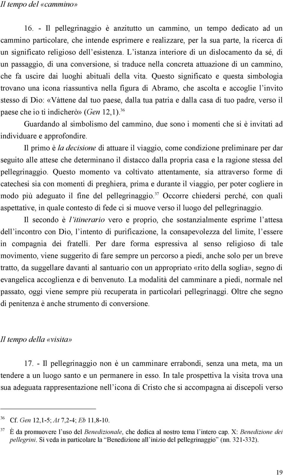 L istanza interiore di un dislocamento da sé, di un passaggio, di una conversione, si traduce nella concreta attuazione di un cammino, che fa uscire dai luoghi abituali della vita.