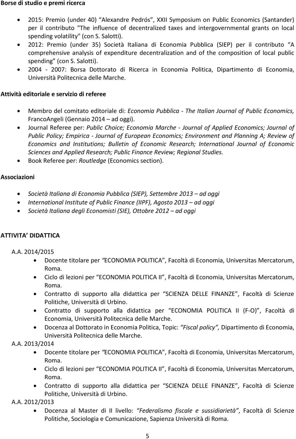 2012: Premio (under 35) Società Italiana di Economia Pubblica (SIEP) per il contributo A comprehensive analysis of expenditure decentralization and of the composition of local public spending (con S.