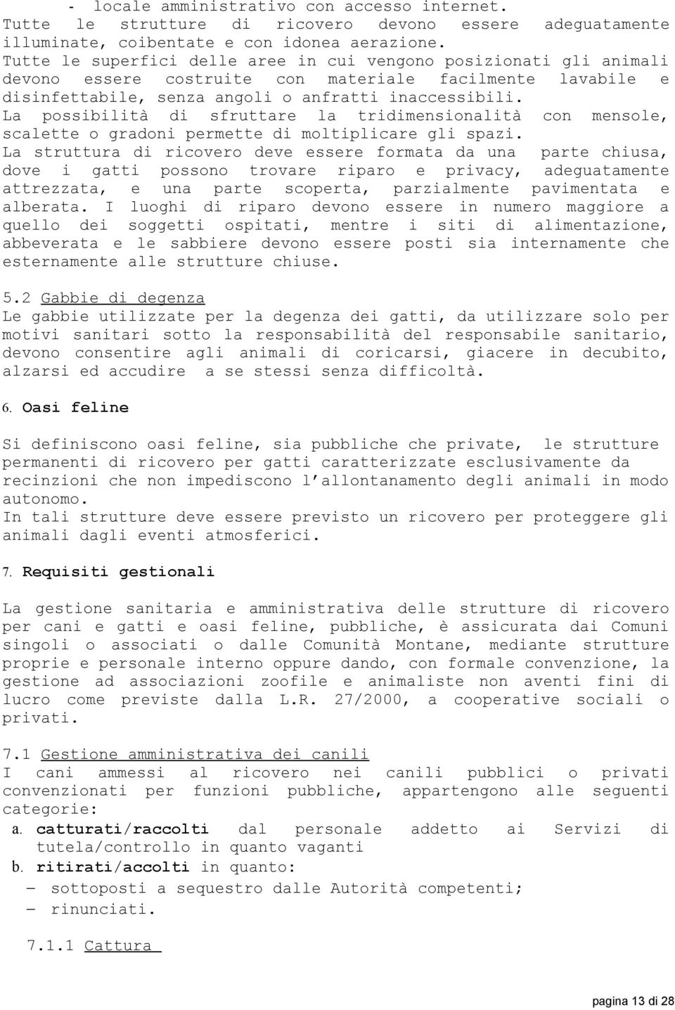 La possibilità di sfruttare la tridimensionalità con mensole, scalette o gradoni permette di moltiplicare gli spazi.