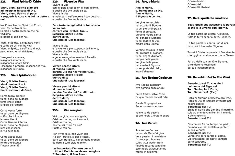 Vieni, o Spirito, e soffia su di noi, perché anche noi riviviamo. Insegnaci a sperare, insegnaci ad amare, insegnaci a lodare Iddio. Insegnaci a pregare, insegnaci la via, insegnaci Tu l'unità. 228.