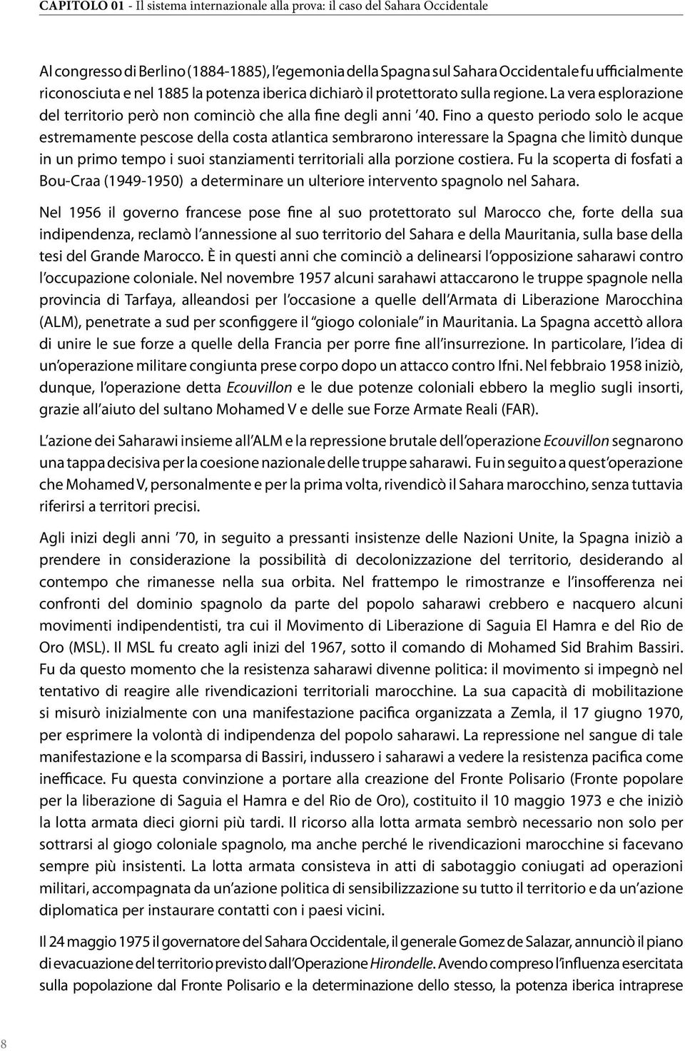 Fino a questo periodo solo le acque estremamente pescose della costa atlantica sembrarono interessare la Spagna che limitò dunque in un primo tempo i suoi stanziamenti territoriali alla porzione