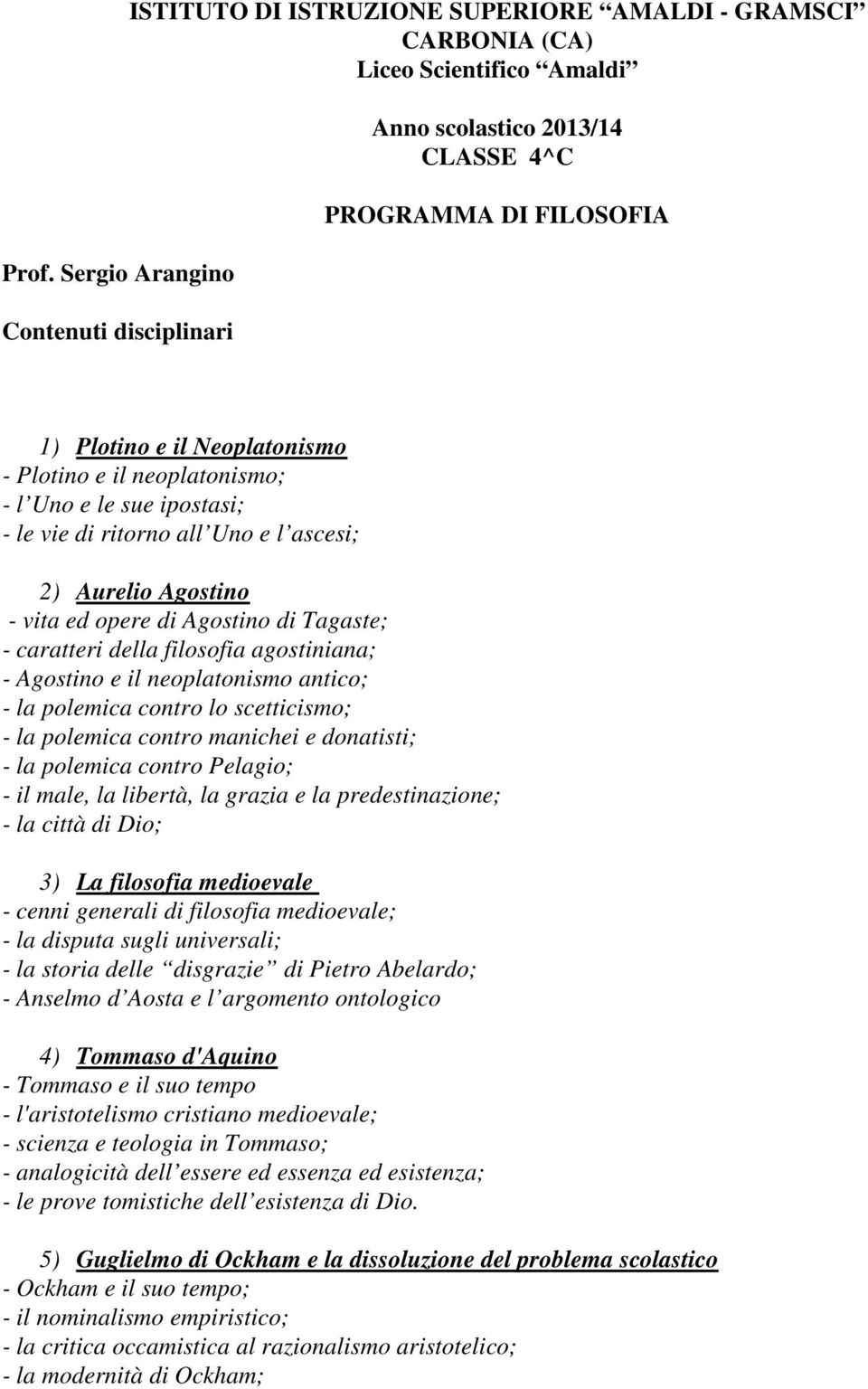 della filosofia agostiniana; - Agostino e il neoplatonismo antico; - la polemica contro lo scetticismo; - la polemica contro manichei e donatisti; - la polemica contro Pelagio; - il male, la libertà,