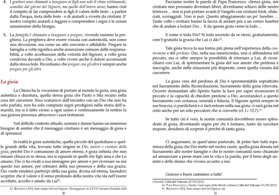 5. La famiglia è chiamata a insegnare a pregare, vivendo insieme la preghiera. La preghiera deve essere vissuta con autenticità, non come una devozione, ma come un atto convinto e affidabile.