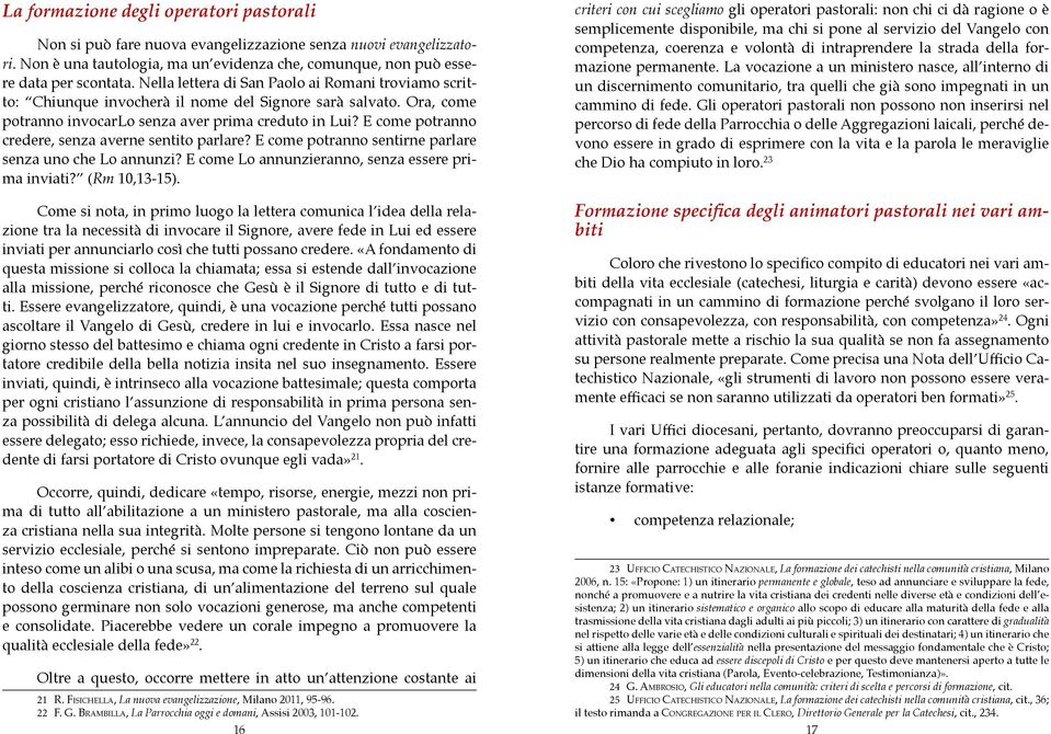 E come potranno credere, senza averne sentito parlare? E come potranno sentirne parlare senza uno che Lo annunzi? E come Lo annunzieranno, senza essere prima inviati? (Rm 10,13-15).