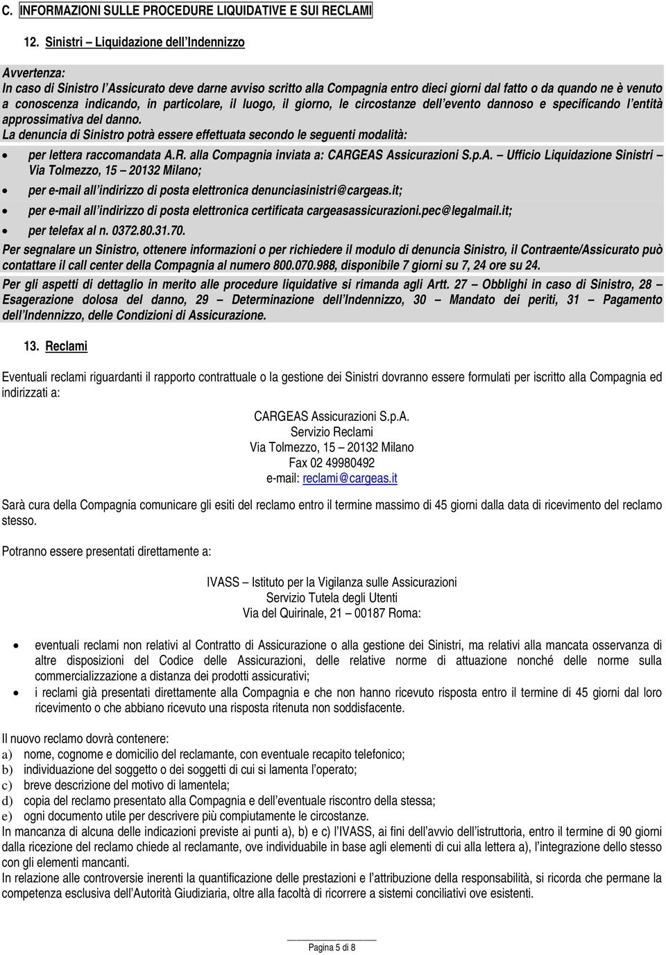 indicando, in particolare, il luogo, il giorno, le circostanze dell evento dannoso e specificando l entità approssimativa del danno.