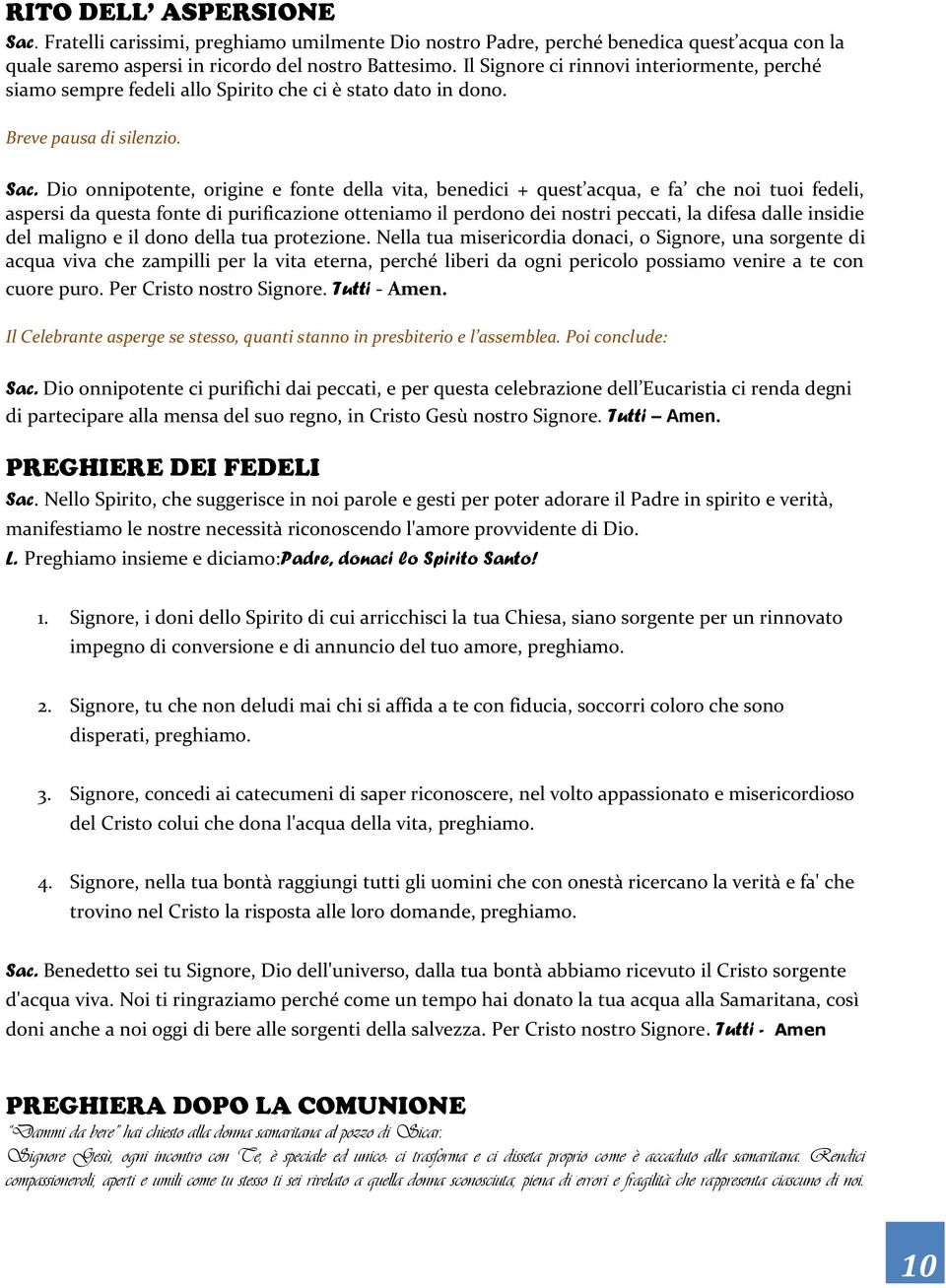 Dio onnipotente, origine e fonte della vita, benedici + quest acqua, e fa che noi tuoi fedeli, aspersi da questa fonte di purificazione otteniamo il perdono dei nostri peccati, la difesa dalle