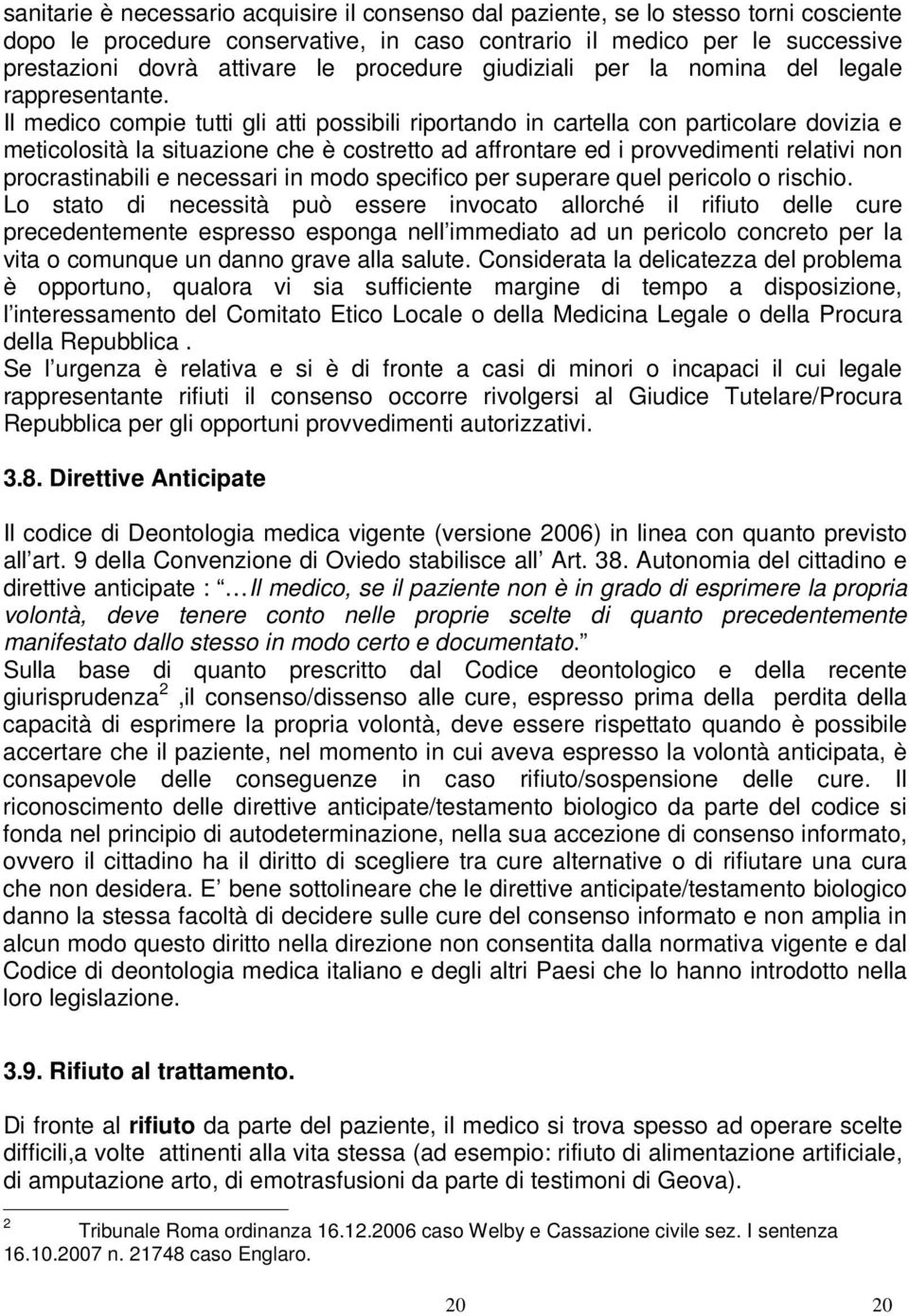 Il medico compie tutti gli atti possibili riportando in cartella con particolare dovizia e meticolosità la situazione che è costretto ad affrontare ed i provvedimenti relativi non procrastinabili e