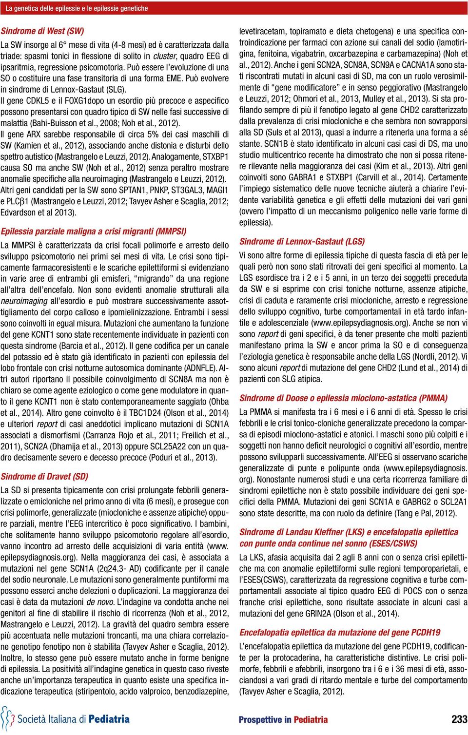 Il gene CDKL5 e il FOXG1dopo un esordio più precoce e aspecifico possono presentarsi con quadro tipico di SW nelle fasi successive di malattia (Bahi-Buisson et al., 2008; Noh et al., 2012).