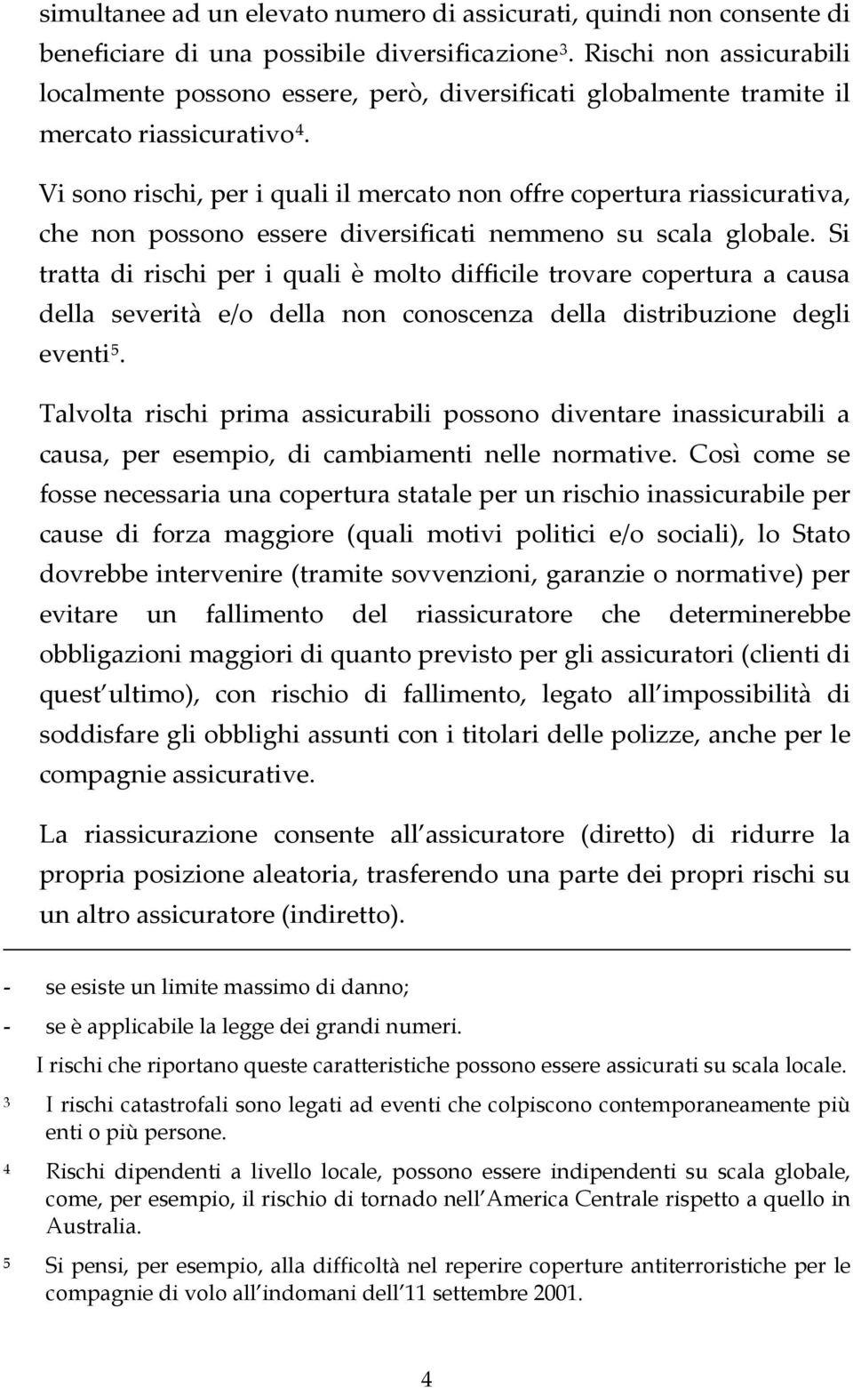 Vi sono rischi, per i quali il mercato non offre copertura riassicurativa, che non possono essere diversificati nemmeno su scala globale.