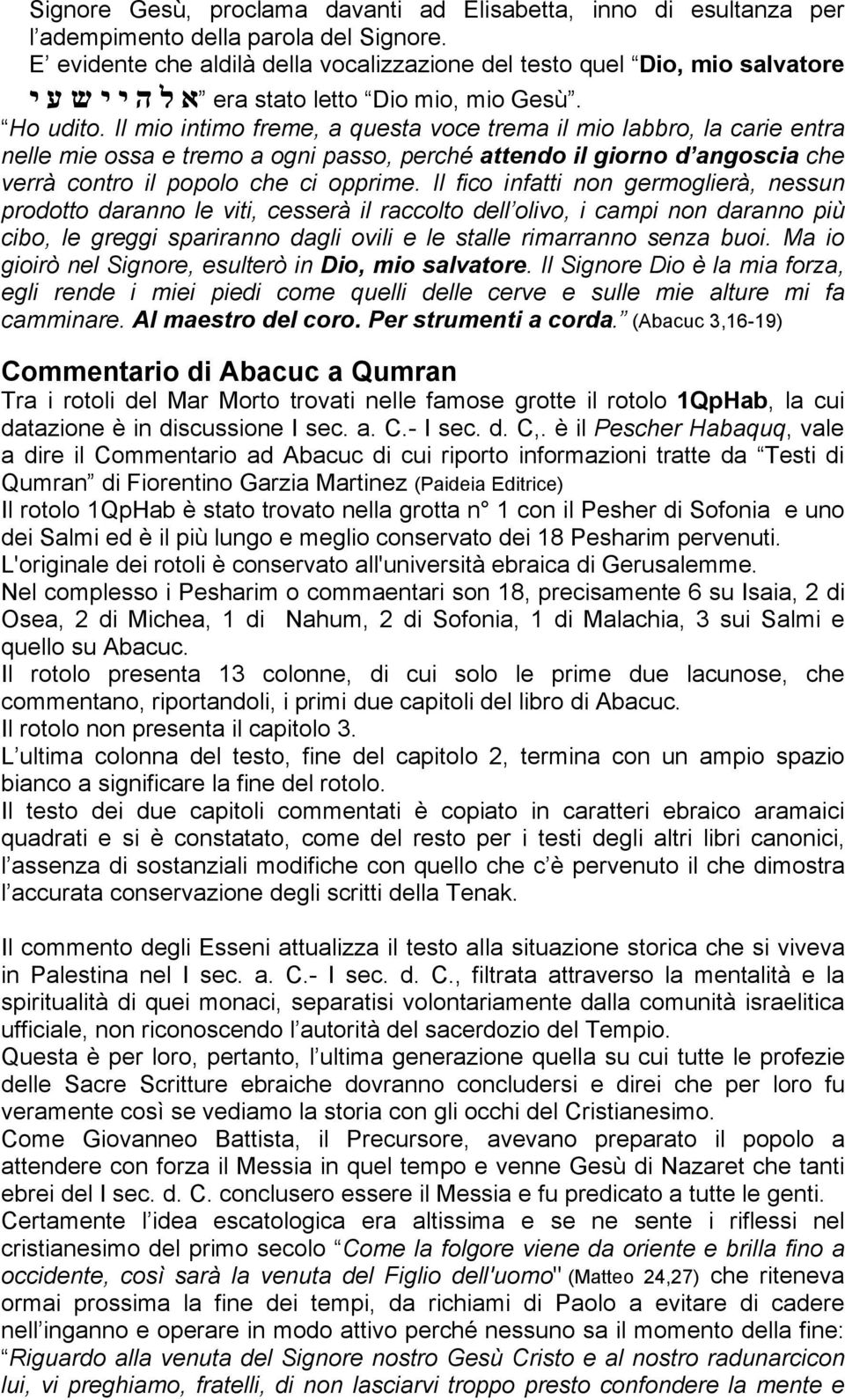 Il mio intimo freme, a questa voce trema il mio labbro, la carie entra nelle mie ossa e tremo a ogni passo, perché attendo il giorno d angoscia che verrà contro il popolo che ci opprime.