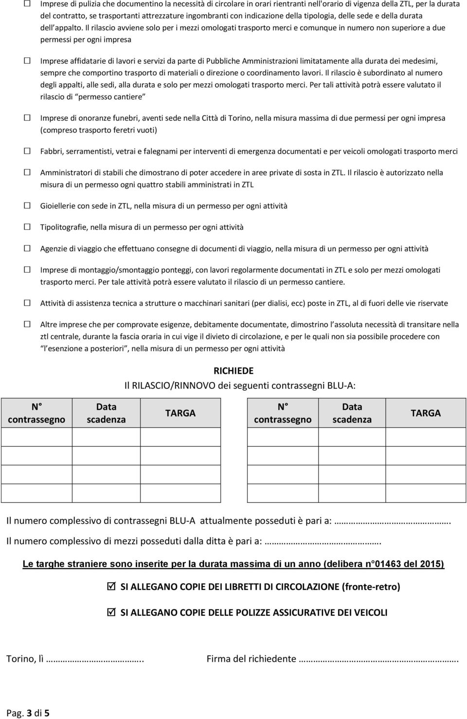 Il rilascio avviene solo per i mezzi omologati trasporto merci e comunque in numero non superiore a due permessi per ogni impresa Imprese affidatarie di lavori e servizi da parte di Pubbliche