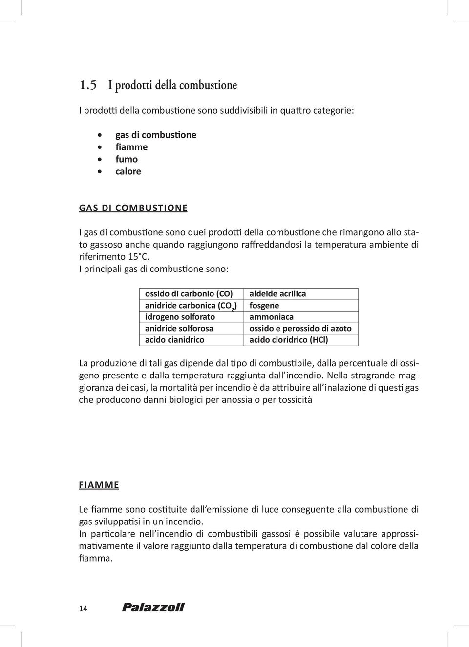 I principali gas di combustione sono: ossido di carbonio (CO) anidride carbonica (CO 2 ) idrogeno solforato anidride solforosa acido cianidrico aldeide acrilica fosgene ammoniaca ossido e perossido