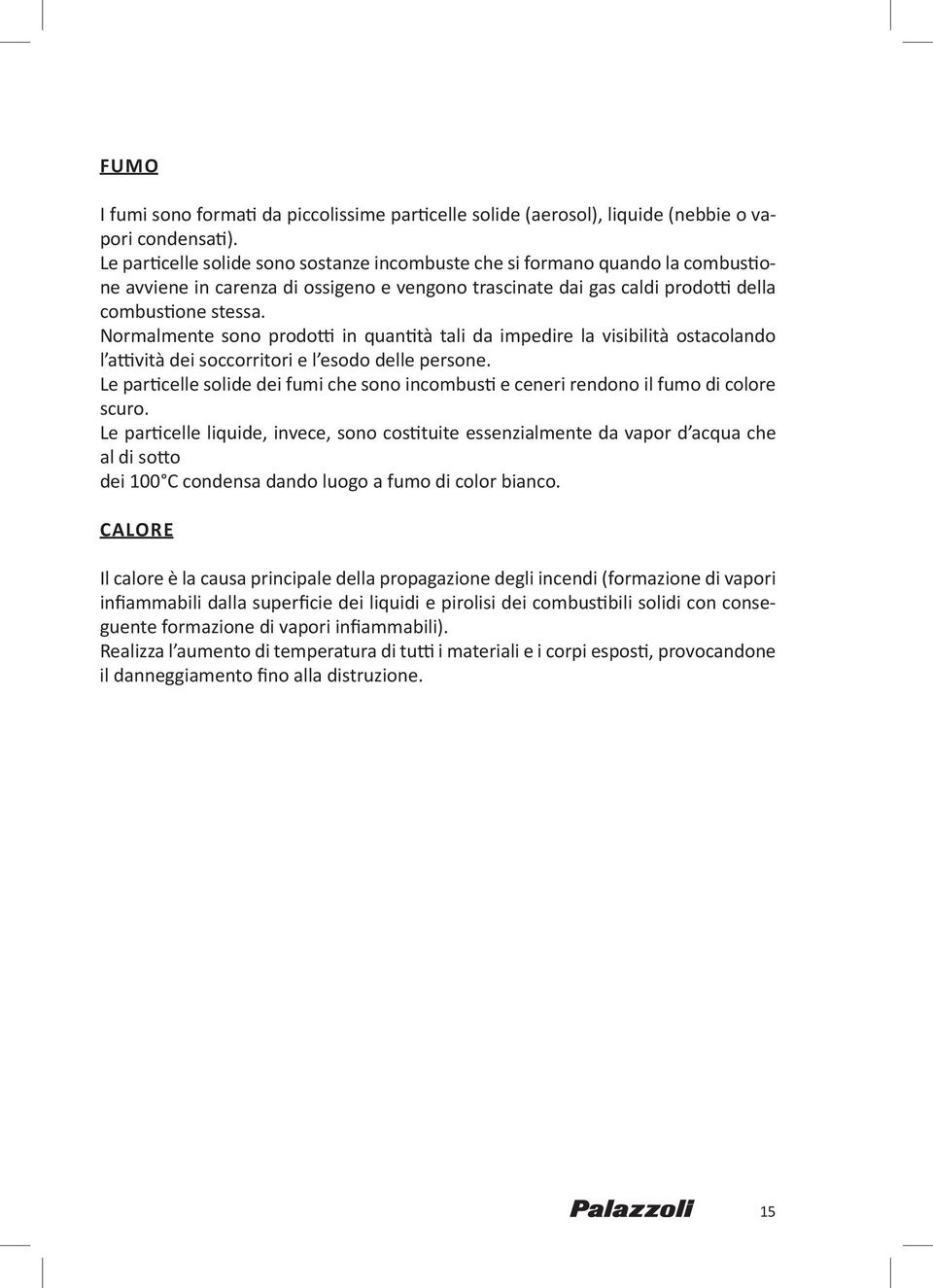 Normalmente sono prodotti in quantità tali da impedire la visibilità ostacolando l attività dei soccorritori e l esodo delle persone.