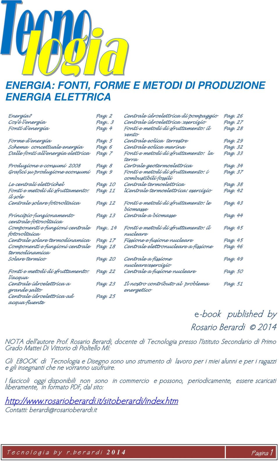 32 Dalle fonti all energia elettrica Pag. 7 Fonti e metodi di sfruttamento: la Pag. 33 terra Produzione e consumi 2008 Pag. 8 Certrale geotermoelettrica Pag. 34 Grafici su produzione econsumi Pag.