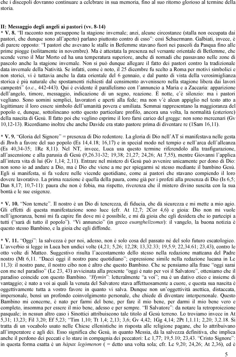 Galbiati, invece, è di parere opposto: I pastori che avevano le stalle in Betlemme stavano fuori nei pascoli da Pasqua fino alle prime piogge (solitamente in novembre).