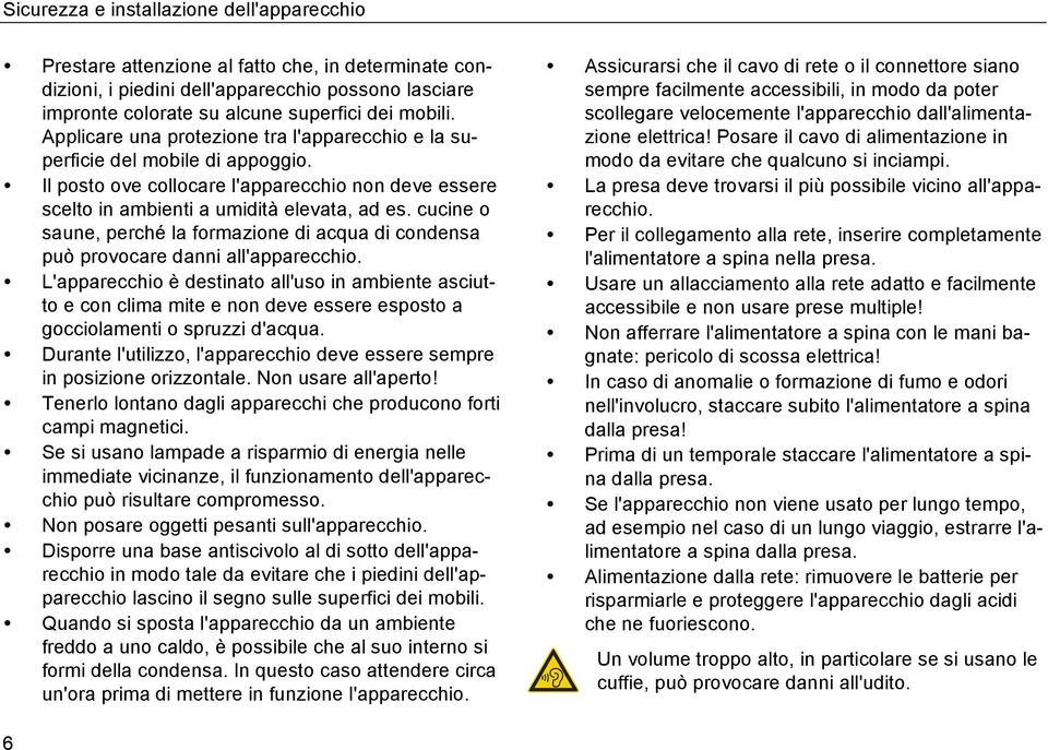 cucine o saune, perché la formazione di acqua di condensa può provocare danni all'apparecchio.