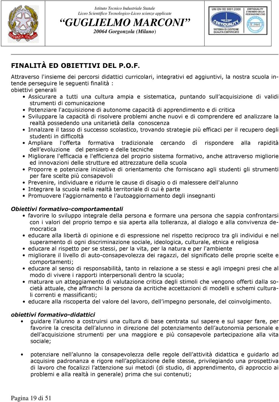 Sviluppare la capacità di risolvere problemi anche nuovi e di comprendere ed analizzare la realtà possedendo una unitarietà della conoscenza Innalzare il tasso di successo scolastico, trovando