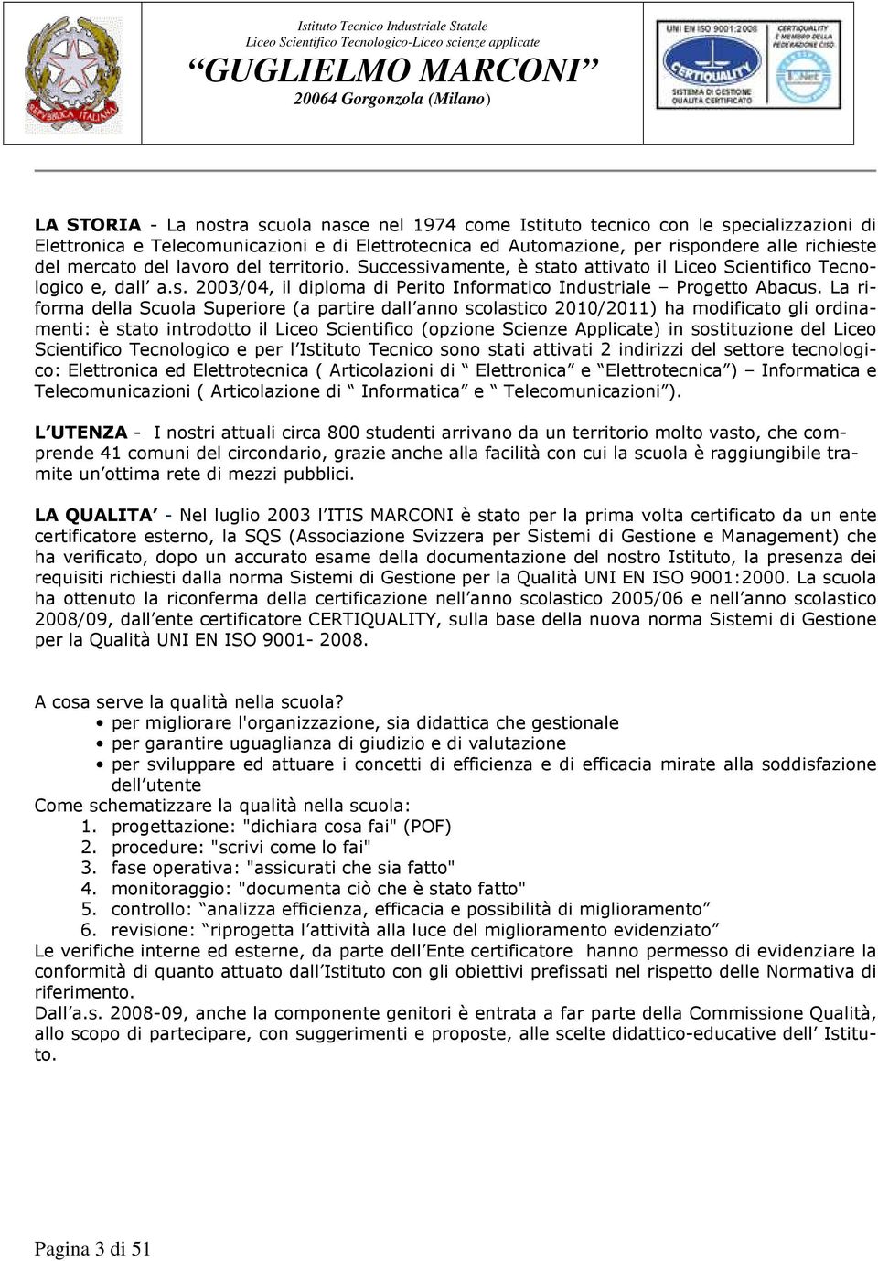 La riforma della Scuola Superiore (a partire dall anno scolastico 2010/2011) ha modificato gli ordinamenti: è stato introdotto il Liceo Scientifico (opzione Scienze Applicate) in sostituzione del