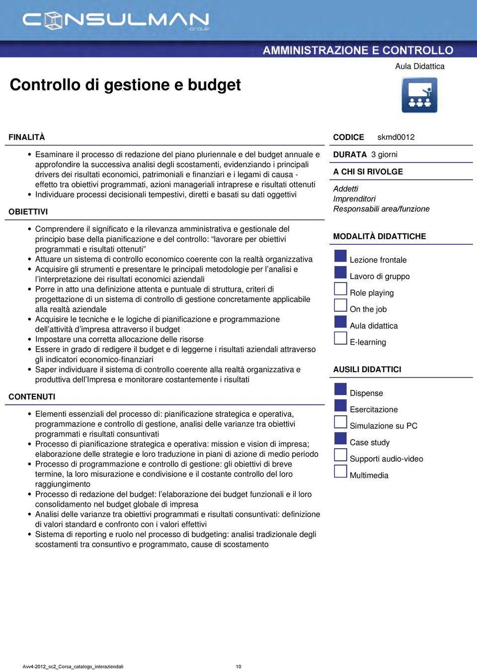 tempestivi, diretti e basati su dati oggettivi Comprendere il significato e la rilevanza amministrativa e gestionale del principio base della pianificazione e del controllo: lavorare per obiettivi