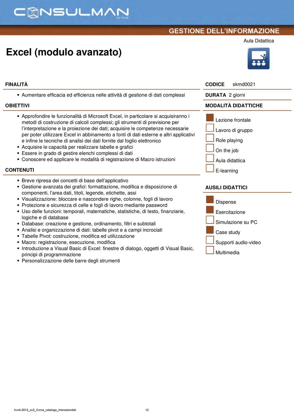 fonti di dati esterne e altri applicativi e infine le tecniche di analisi dei dati fornite dal foglio elettronico Acquisire le capacità per realizzare tabelle e grafici Essere in grado di gestire