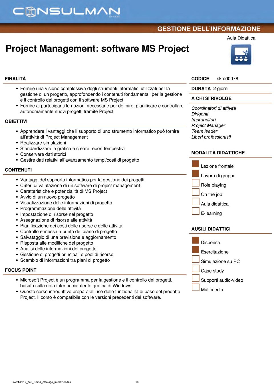 Apprendere i vantaggi che il supporto di uno strumento informatico può fornire all attività di Project Management Realizzare simulazioni Standardizzare la grafica e creare report tempestivi