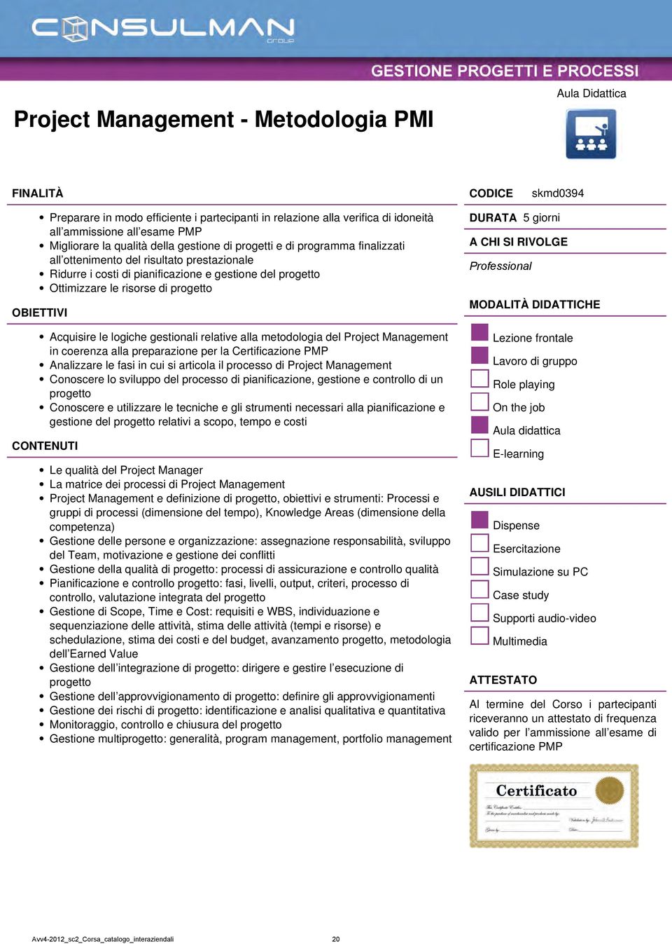 gestionali relative alla metodologia del Project Management in coerenza alla preparazione per la Certificazione PMP Analizzare le fasi in cui si articola il processo di Project Management Conoscere