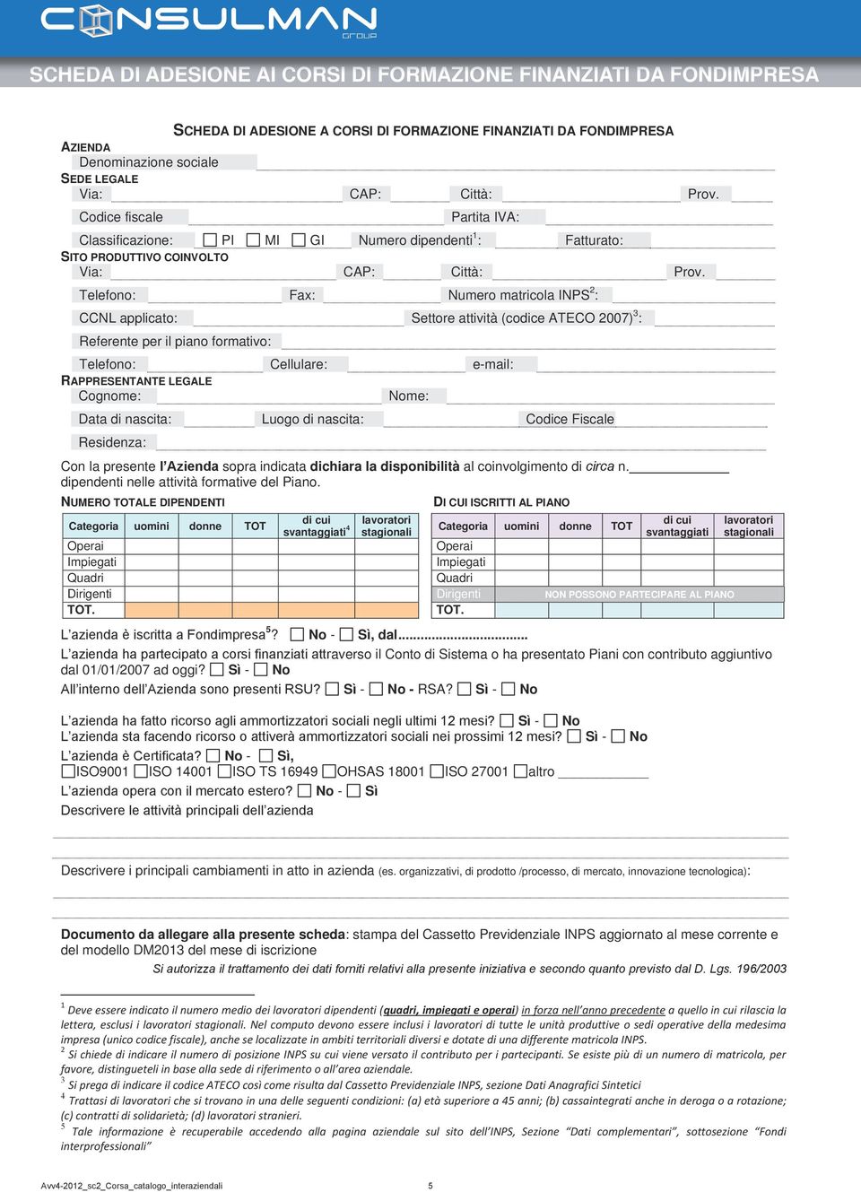 Telefono: Fax: Numero matricola INPS 2 : CCNL applicato: Settore attività (codice ATECO 2007) 3 : Referente per il piano formativo: Telefono: Cellulare: e-mail: RAPPRESENTANTE LEGALE Cognome: Nome: