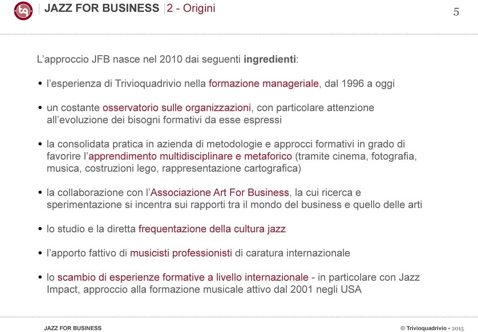 apprendimento multidisciplinare e metaforico (tramite cinema, fotografia, musica, costruzioni lego, rappresentazione cartografica) la collaborazione con l Associazione Art For Business, la cui