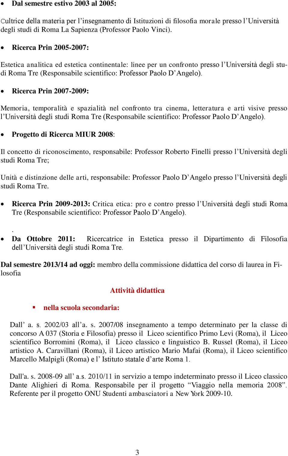 Ricerca Prin 2007-2009: Memoria, temporalità e spazialità nel confronto tra cinema, letteratura e arti visive presso l Università degli studi Roma Tre (Responsabile scientifico: Professor Paolo D