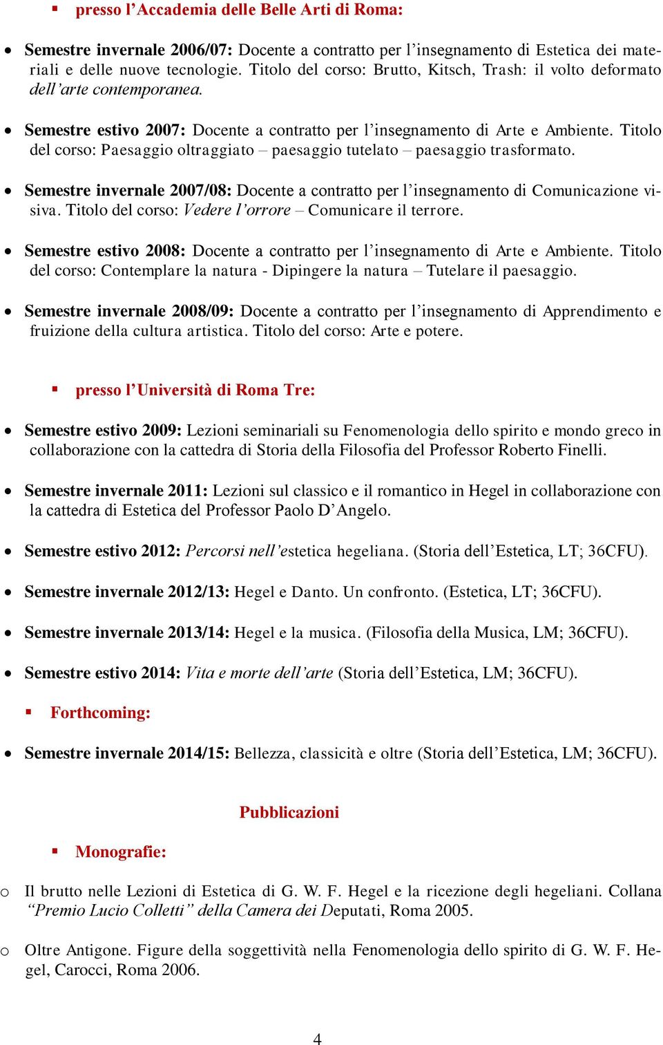 Titolo del corso: Paesaggio oltraggiato paesaggio tutelato paesaggio trasformato. Semestre invernale 2007/08: Docente a contratto per l insegnamento di Comunicazione visiva.