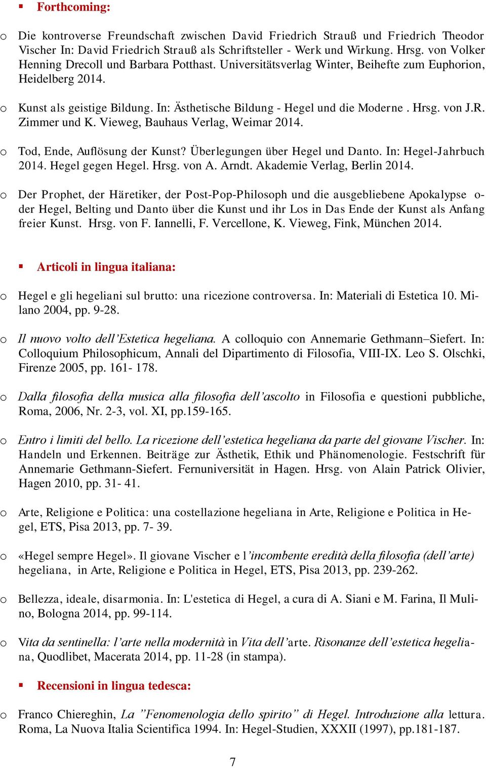 Hrsg. von J.R. Zimmer und K. Vieweg, Bauhaus Verlag, Weimar 2014. o Tod, Ende, Auflösung der Kunst? Überlegungen über Hegel und Danto. In: Hegel-Jahrbuch 2014. Hegel gegen Hegel. Hrsg. von A. Arndt.