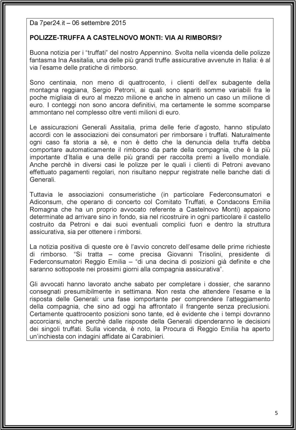 Sono centinaia, non meno di quattrocento, i clienti dell ex subagente della montagna reggiana, Sergio Petroni, ai quali sono spariti somme variabili fra le poche migliaia di euro al mezzo milione e