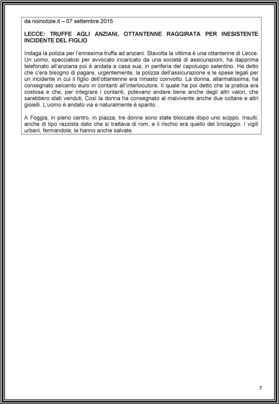 Un uomo, spacciatosi per avvocato incaricato da una società di assicurazioni, ha dapprima telefonato all anziana poi è andata a casa sua, in periferia del capoluogo salentino.