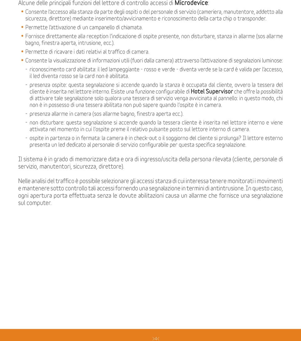 Fornisce direttamente alla reception l indicazione di ospite presente, non disturbare, stanza in allarme (sos allarme bagno, finestra aperta, intrusione, ecc.).