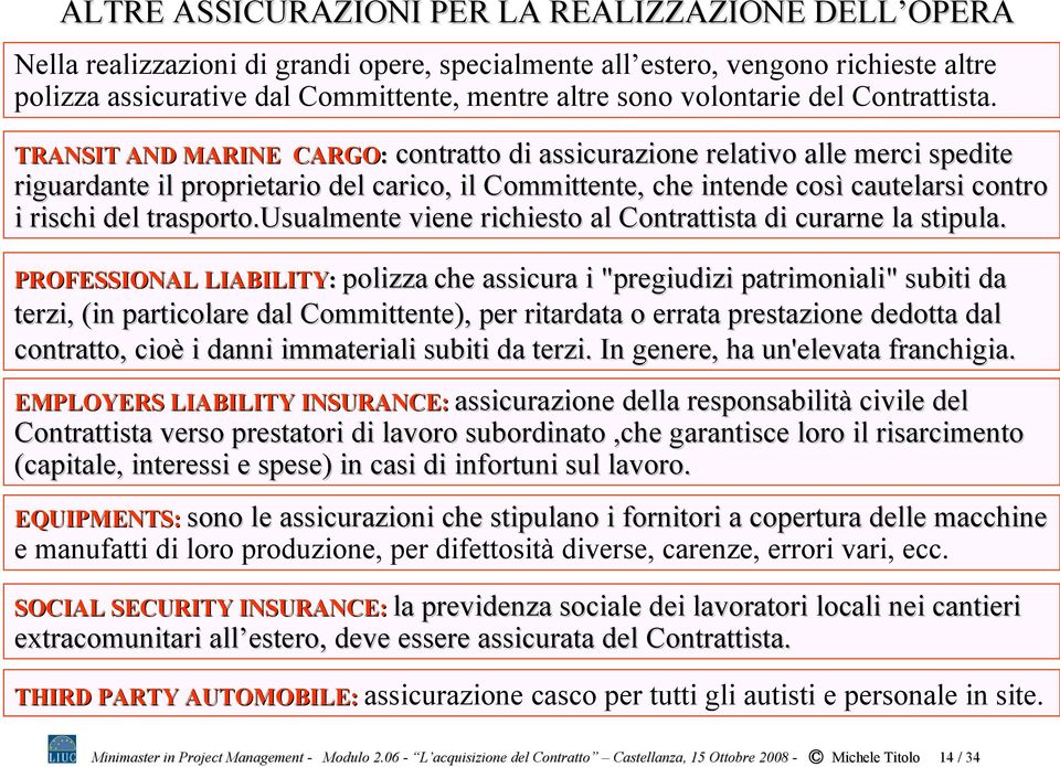 TRANSIT AND MARINE CARGO: contratto di assicurazione relativo alle merci spedite riguardante il proprietario del carico, il Committente, che intende così cautelarsi contro i rischi del trasporto.