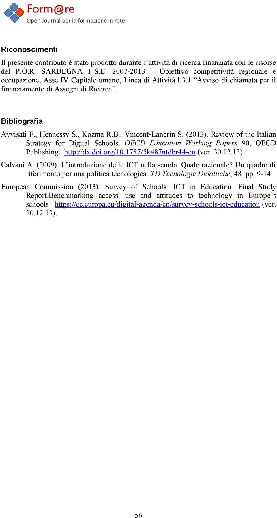 Bibliografia Avvisati F., Hennessy S., Kozma R.B., Vincent-Lancrin S. (2013). Review of the Italian Strategy for Digital Schools. OECD Education Working Papers 90, OECD Publishing. http://dx.doi.