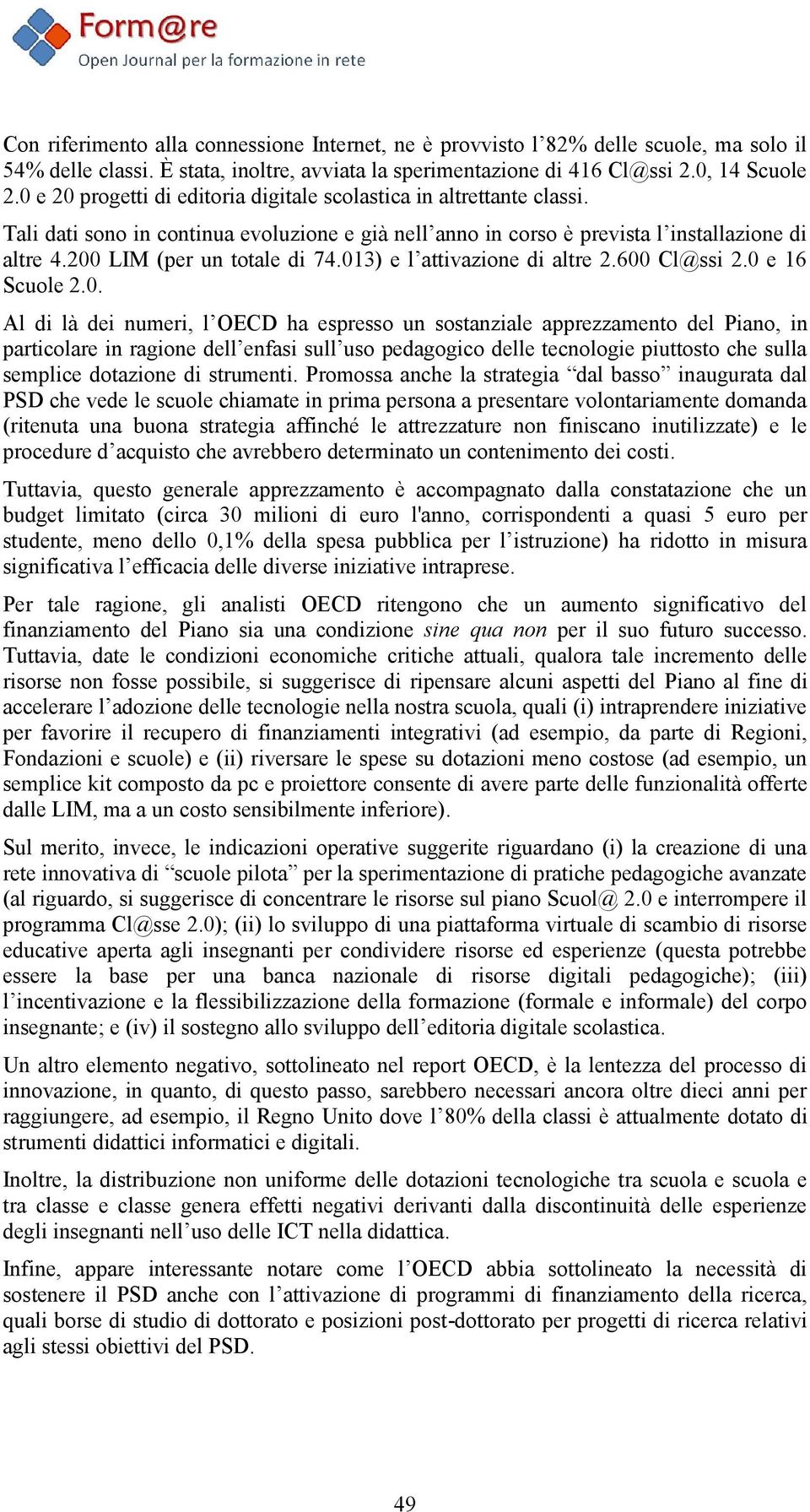 200 LIM (per un totale di 74.013) e l attivazione di altre 2.600 Cl@ssi 2.0 e 16 Scuole 2.0. Al di là dei numeri, l OECD ha espresso un sostanziale apprezzamento del Piano, in particolare in ragione