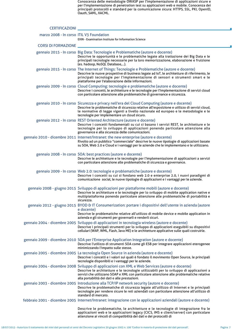 CERTIFICAZIONI marzo 2008 - In corso ITIL V3 Foundation EXIN - Examination Institute for Information Science CORSI DI FORMAZIONE gennaio 2015 - In corso Big Data: Tecnologie e Problematiche (autore e