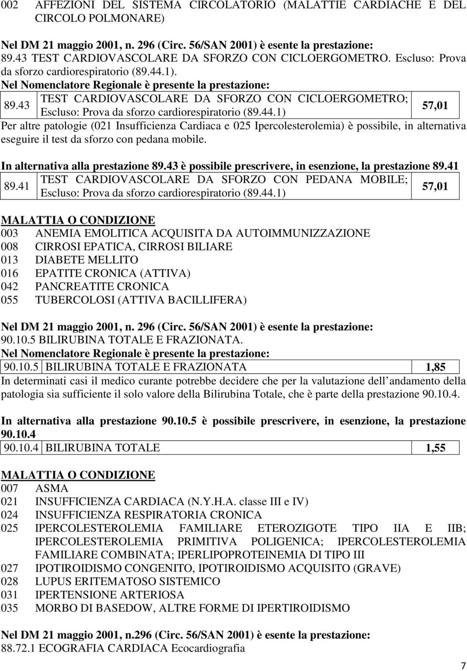 Nel Nomenclatore Regionale è presente la prestazione: TEST CARDIOVASCOLARE DA SFORZO CON CICLOERGOMETRO; 89.43 57,01 Escluso: Prova da sforzo cardiorespiratorio (89.44.