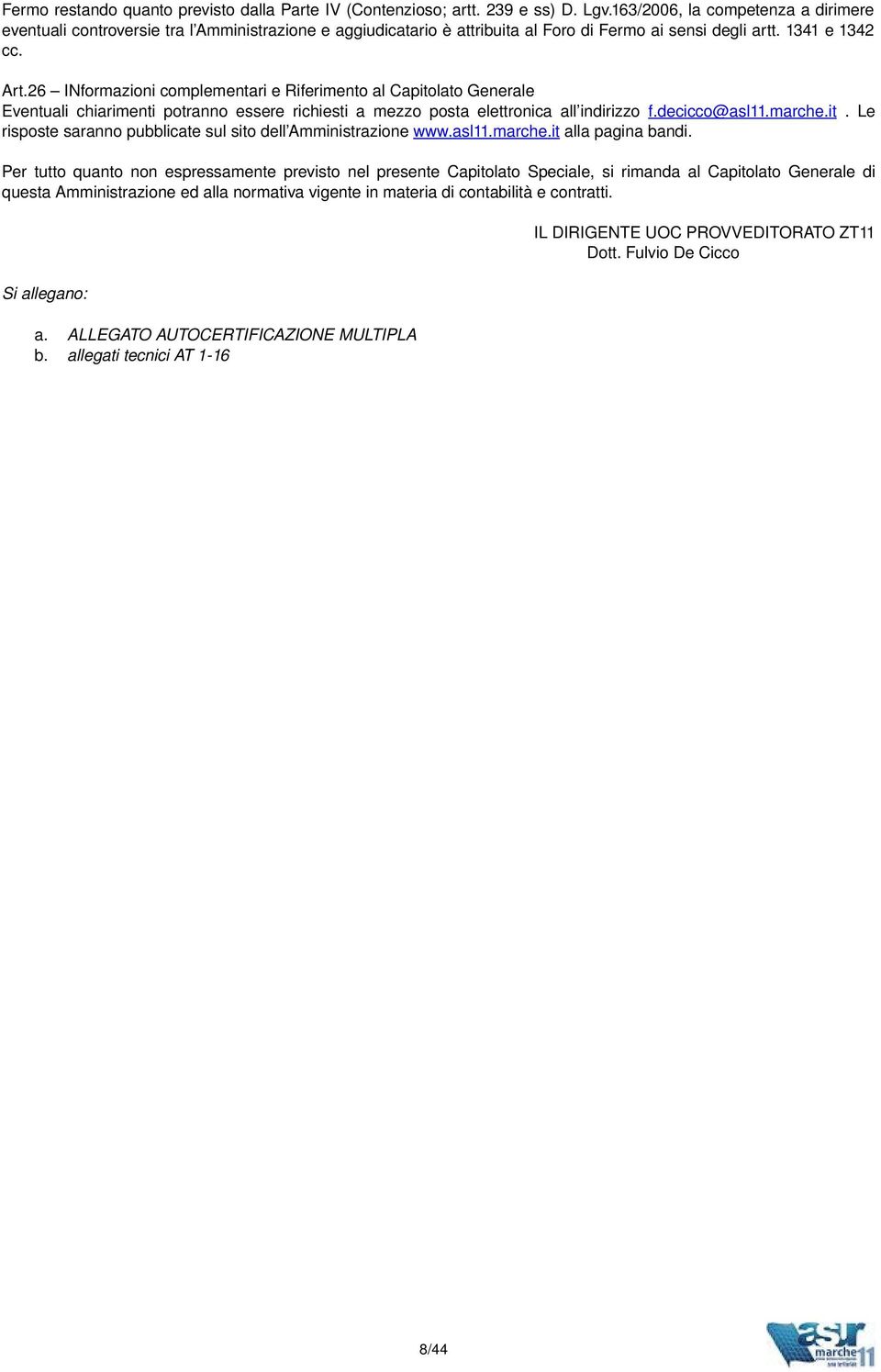 26 INformazioni complementari e Riferimento al Capitolato Generale Eventuali chiarimenti potranno essere richiesti a mezzo posta elettronica all indirizzo f.decicco@asl11.marche.it. Le risposte saranno pubblicate sul sito dell Amministrazione www.