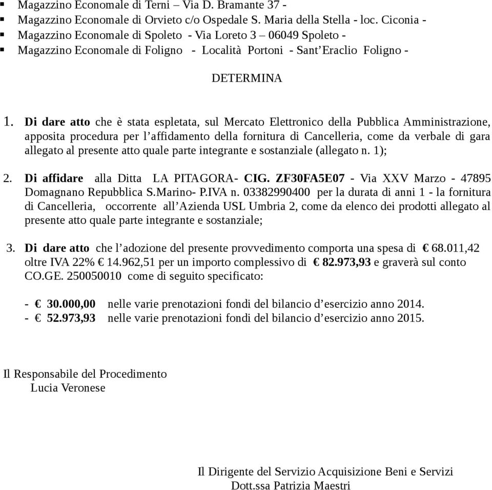 Di dare atto che è stata espletata, sul Mercato Elettronico della Pubblica Amministrazione, apposita procedura per l affidamento della fornitura di Cancelleria, come da verbale di gara allegato al