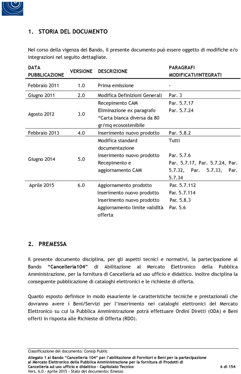 0 Eliminazione ex paragrafo Par. 5.7.24 Carta bianca diversa da 80 gr/mq ecosostenibile Febbraio 2013 4.0 Inserimento nuovo prodotto Par. 5.8.2 Modifica standard Tutti documentazione Giugno 2014 5.